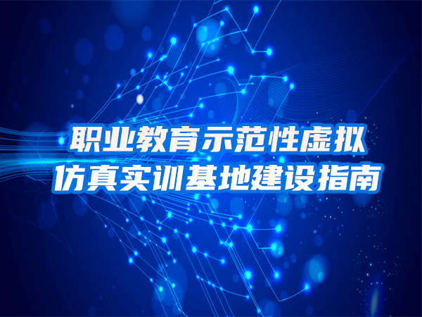 職業(yè)教育示范性虛擬仿真實(shí)訓(xùn)基地建設(shè)指南