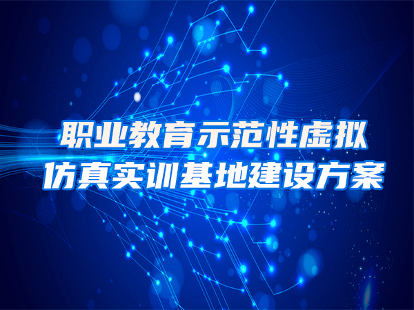 職業(yè)教育示范性虛擬仿真實(shí)訓(xùn)基地建設(shè)方
